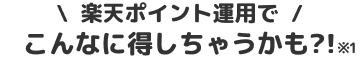 楽天ポイント運用でこんなに特しちゃうかも？！※1